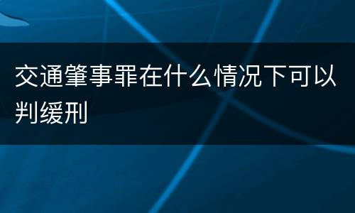 交通肇事罪在什么情况下可以判缓刑