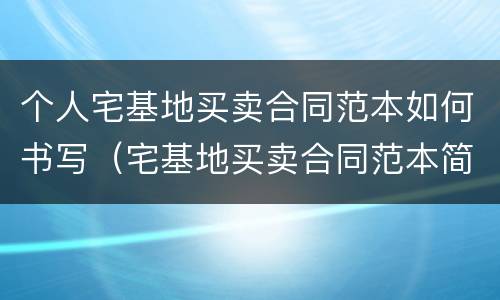 个人宅基地买卖合同范本如何书写（宅基地买卖合同范本简单）