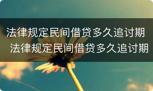 法律规定民间借贷多久追讨期 法律规定民间借贷多久追讨期限最长