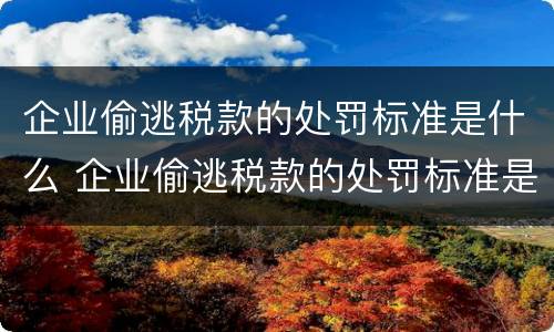 企业偷逃税款的处罚标准是什么 企业偷逃税款的处罚标准是什么法律