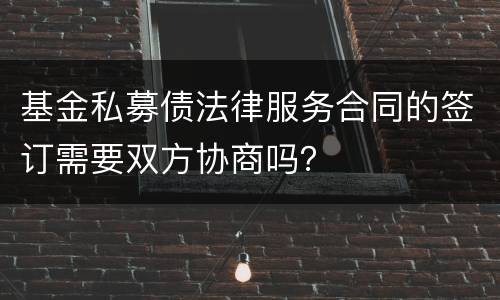 基金私募债法律服务合同的签订需要双方协商吗？