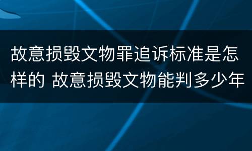故意损毁文物罪追诉标准是怎样的 故意损毁文物能判多少年