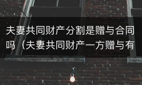 夫妻共同财产分割是赠与合同吗（夫妻共同财产一方赠与有效吗）