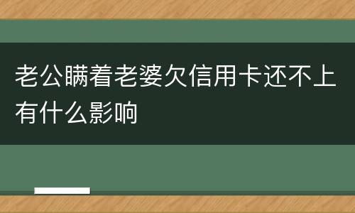 老公瞒着老婆欠信用卡还不上有什么影响