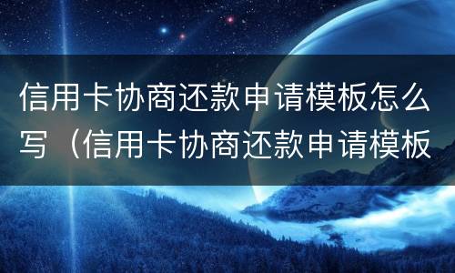 信用卡协商还款申请模板怎么写（信用卡协商还款申请模板怎么写范文）