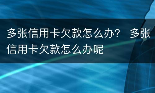 多张信用卡欠款怎么办？ 多张信用卡欠款怎么办呢
