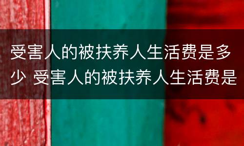 受害人的被扶养人生活费是多少 受害人的被扶养人生活费是多少呢