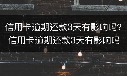 信用卡逾期还款3天有影响吗？ 信用卡逾期还款3天有影响吗怎么办