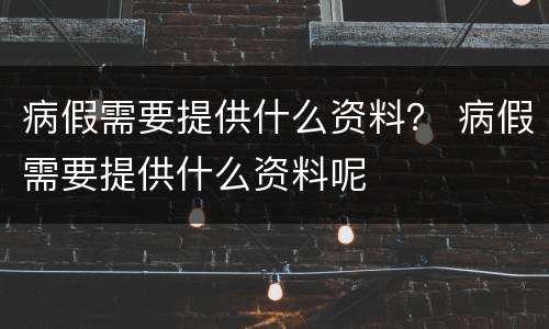 病假需要提供什么资料？ 病假需要提供什么资料呢