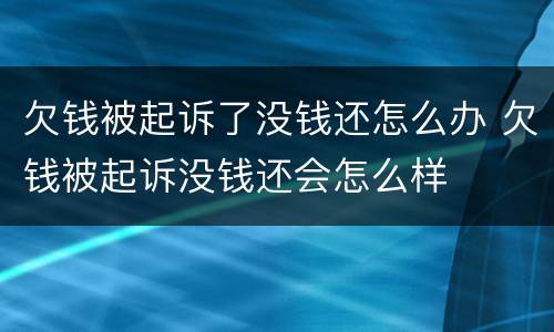 欠钱被起诉了没钱还怎么办 欠钱被起诉没钱还会怎么样