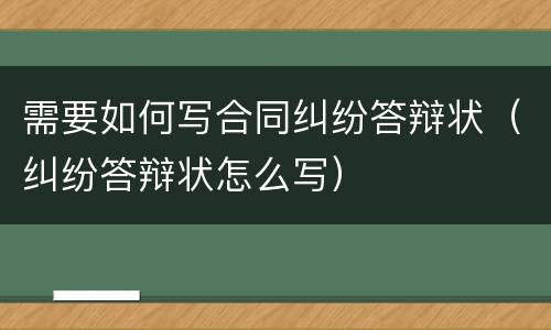 需要如何写合同纠纷答辩状（纠纷答辩状怎么写）