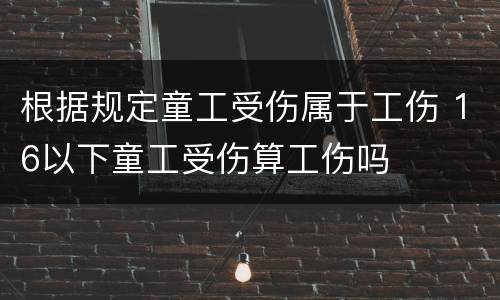 根据规定童工受伤属于工伤 16以下童工受伤算工伤吗