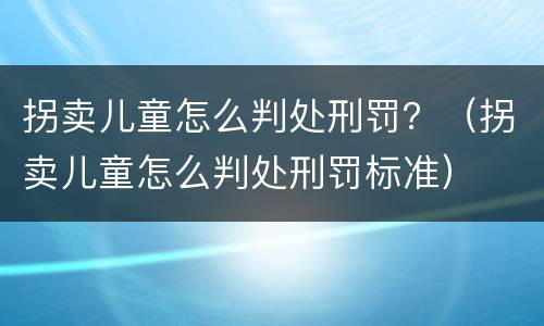拐卖儿童怎么判处刑罚？（拐卖儿童怎么判处刑罚标准）