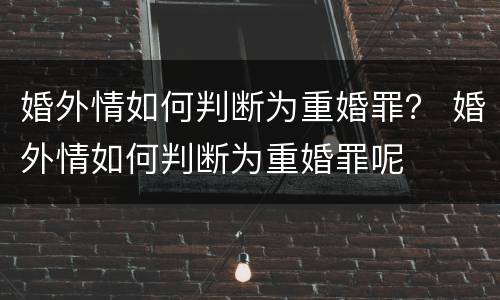 婚外情如何判断为重婚罪？ 婚外情如何判断为重婚罪呢