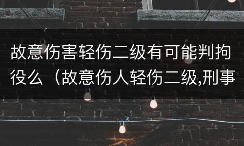 故意伤害轻伤二级有可能判拘役么（故意伤人轻伤二级,刑事拘留多久）