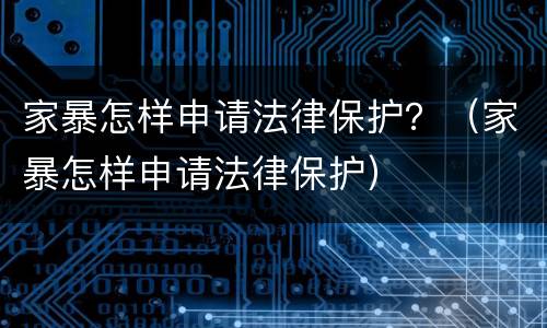 家暴怎样申请法律保护？（家暴怎样申请法律保护）