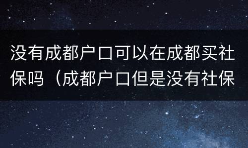 没有成都户口可以在成都买社保吗（成都户口但是没有社保）