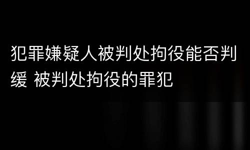 犯罪嫌疑人被判处拘役能否判缓 被判处拘役的罪犯