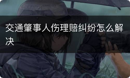 交通肇事人伤理赔纠纷怎么解决