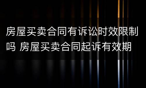 房屋买卖合同有诉讼时效限制吗 房屋买卖合同起诉有效期