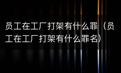 员工在工厂打架有什么罪（员工在工厂打架有什么罪名）