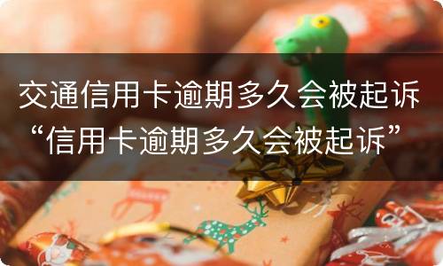 交通信用卡逾期多久会被起诉 “信用卡逾期多久会被起诉”