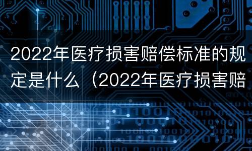 2022年医疗损害赔偿标准的规定是什么（2022年医疗损害赔偿标准的规定是什么呢）