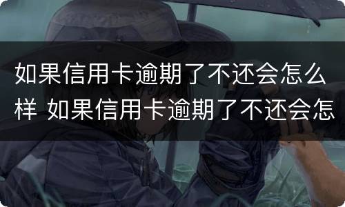 如果信用卡逾期了不还会怎么样 如果信用卡逾期了不还会怎么样吗