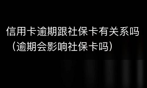信用卡逾期跟社保卡有关系吗（逾期会影响社保卡吗）