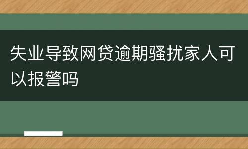 失业导致网贷逾期骚扰家人可以报警吗
