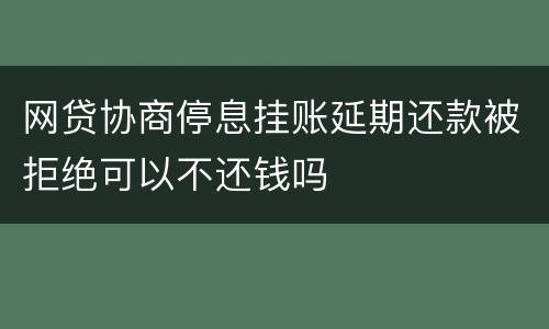 网贷协商停息挂账延期还款被拒绝可以不还钱吗