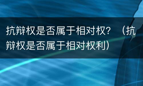 抗辩权是否属于相对权？（抗辩权是否属于相对权利）