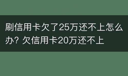 刷信用卡欠了25万还不上怎么办? 欠信用卡20万还不上