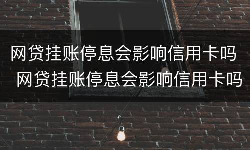 网贷挂账停息会影响信用卡吗 网贷挂账停息会影响信用卡吗知乎