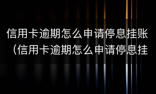 信用卡逾期怎么申请停息挂账（信用卡逾期怎么申请停息挂账话术）