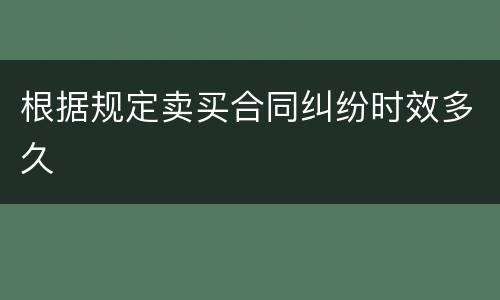 根据规定卖买合同纠纷时效多久