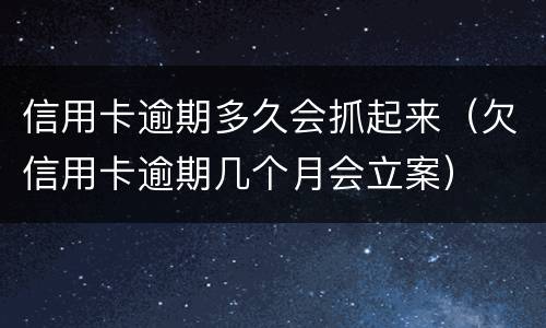 信用卡逾期多久会抓起来（欠信用卡逾期几个月会立案）