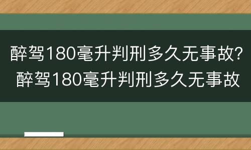 醉驾180毫升判刑多久无事故？ 醉驾180毫升判刑多久无事故
