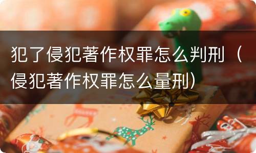 犯了侵犯著作权罪怎么判刑（侵犯著作权罪怎么量刑）