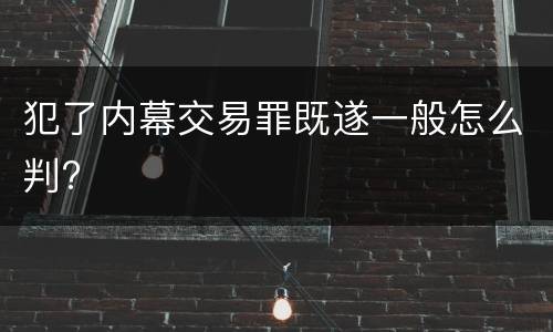 犯了内幕交易罪既遂一般怎么判?
