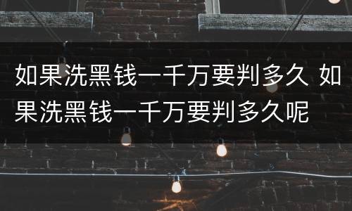 如果洗黑钱一千万要判多久 如果洗黑钱一千万要判多久呢