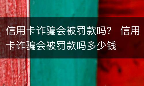 信用卡诈骗会被罚款吗？ 信用卡诈骗会被罚款吗多少钱