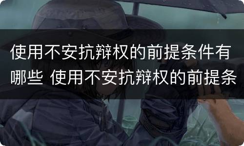使用不安抗辩权的前提条件有哪些 使用不安抗辩权的前提条件有哪些