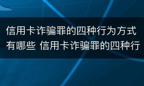 信用卡诈骗罪的四种行为方式有哪些 信用卡诈骗罪的四种行为方式有哪些呢