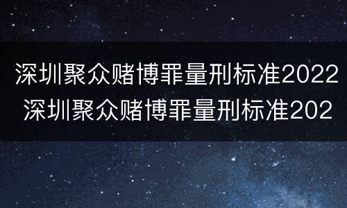 深圳聚众赌博罪量刑标准2022 深圳聚众赌博罪量刑标准2022最新