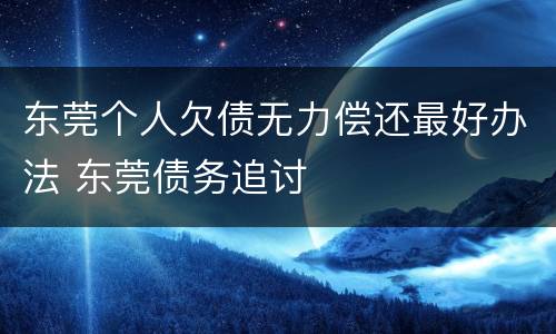 东莞个人欠债无力偿还最好办法 东莞债务追讨