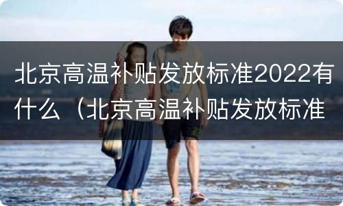 北京高温补贴发放标准2022有什么（北京高温补贴发放标准2022有什么规定）