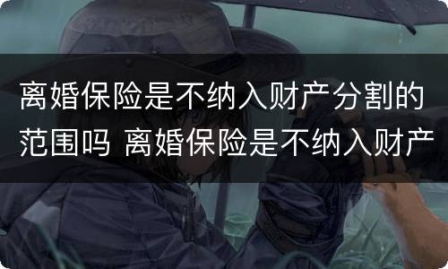 离婚保险是不纳入财产分割的范围吗 离婚保险是不纳入财产分割的范围吗怎么办