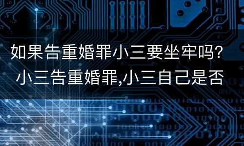 如果告重婚罪小三要坐牢吗？ 小三告重婚罪,小三自己是否也要坐牢
