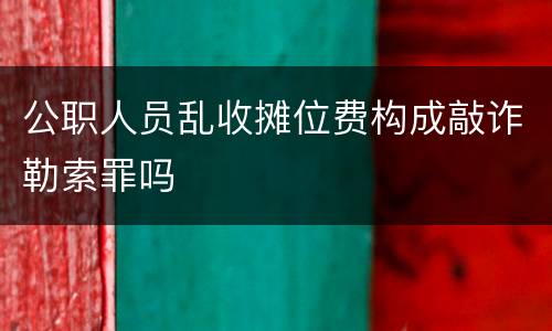 公职人员乱收摊位费构成敲诈勒索罪吗